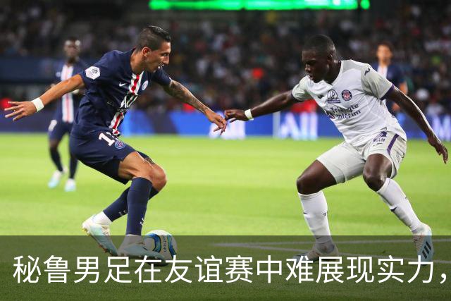 秘鲁男足在友谊赛中难展现实力，西班牙男足则注重替补调配